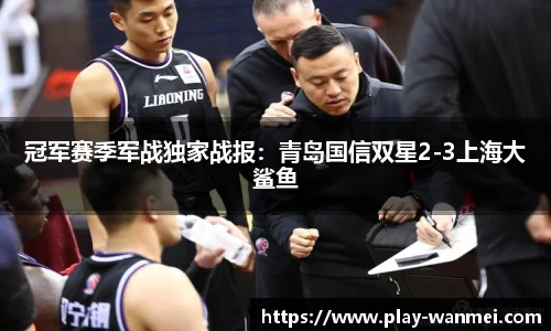 冠军赛季军战独家战报：青岛国信双星2-3上海大鲨鱼